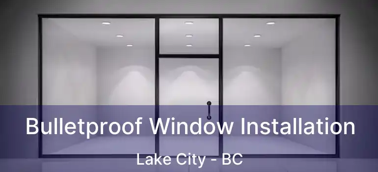 Bulletproof Window Installation Lake City - BC