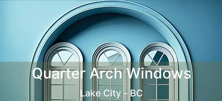Quarter Arch Windows Lake City - BC
